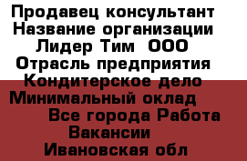 Продавец-консультант › Название организации ­ Лидер Тим, ООО › Отрасль предприятия ­ Кондитерское дело › Минимальный оклад ­ 26 000 - Все города Работа » Вакансии   . Ивановская обл.